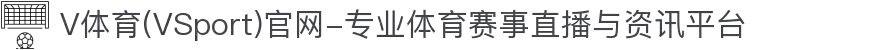 V体育(VSport)官网-专业体育赛事直播与资讯平台
