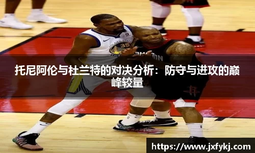 托尼阿伦与杜兰特的对决分析：防守与进攻的巅峰较量
