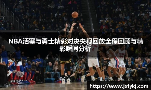 NBA活塞与勇士精彩对决央视回放全程回顾与精彩瞬间分析