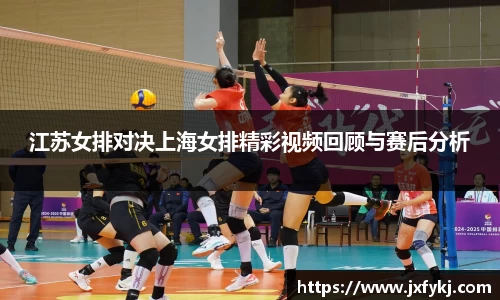 江苏女排对决上海女排精彩视频回顾与赛后分析