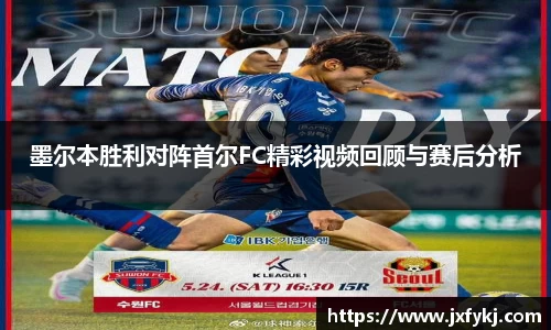 墨尔本胜利对阵首尔FC精彩视频回顾与赛后分析