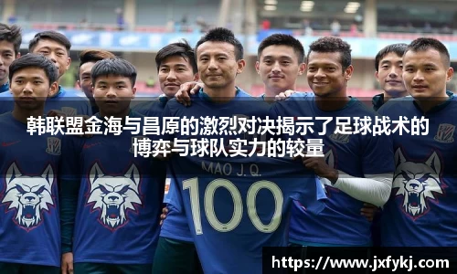 韩联盟金海与昌原的激烈对决揭示了足球战术的博弈与球队实力的较量