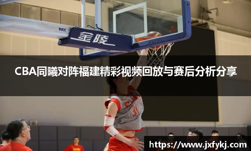 CBA同曦对阵福建精彩视频回放与赛后分析分享