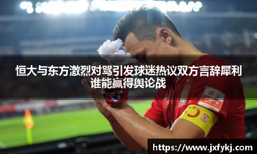 恒大与东方激烈对骂引发球迷热议双方言辞犀利谁能赢得舆论战