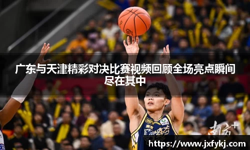 广东与天津精彩对决比赛视频回顾全场亮点瞬间尽在其中