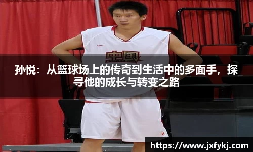 孙悦：从篮球场上的传奇到生活中的多面手，探寻他的成长与转变之路