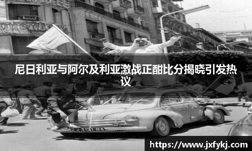 尼日利亚与阿尔及利亚激战正酣比分揭晓引发热议