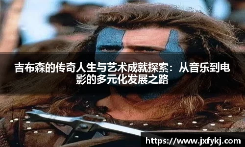 吉布森的传奇人生与艺术成就探索：从音乐到电影的多元化发展之路