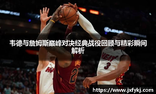 韦德与詹姆斯巅峰对决经典战役回顾与精彩瞬间解析