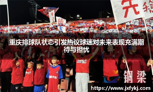 重庆排球队状态引发热议球迷对未来表现充满期待与担忧